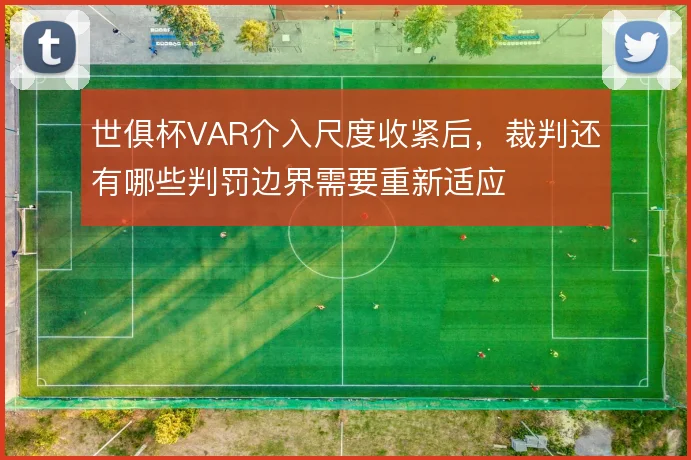 世俱杯VAR介入尺度收紧后，裁判还有哪些判罚边界需要重新适应