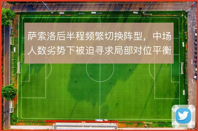 萨索洛后半程频繁切换阵型,中场人数劣势下被迫寻求局部对位平衡