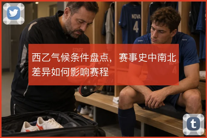 西乙气候条件盘点，赛事史中南北差异如何影响赛程