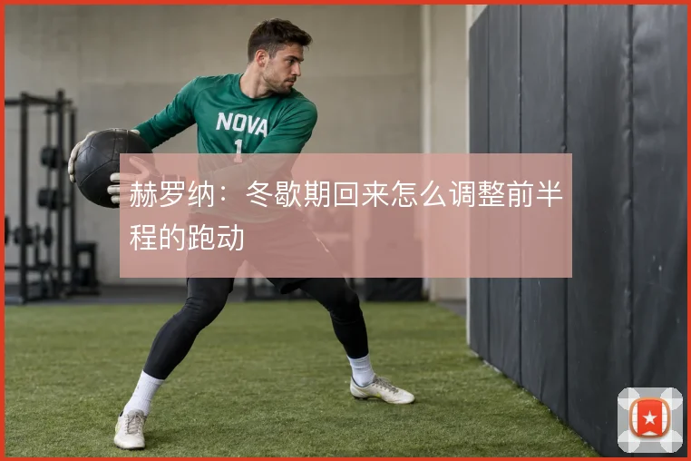 赫罗纳：冬歇期回来怎么调整前半程的跑动